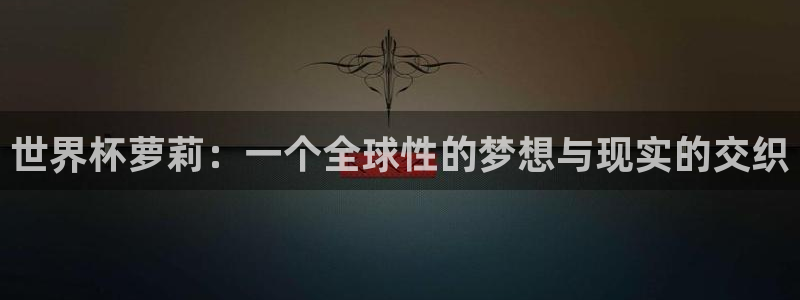 欧洲区世界杯预选赛：世界杯萝莉：一个全球性的梦想与现实的交织