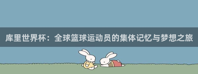 足球世界杯时间：库里世界杯：全球篮球运动员的集体记忆与梦想之旅